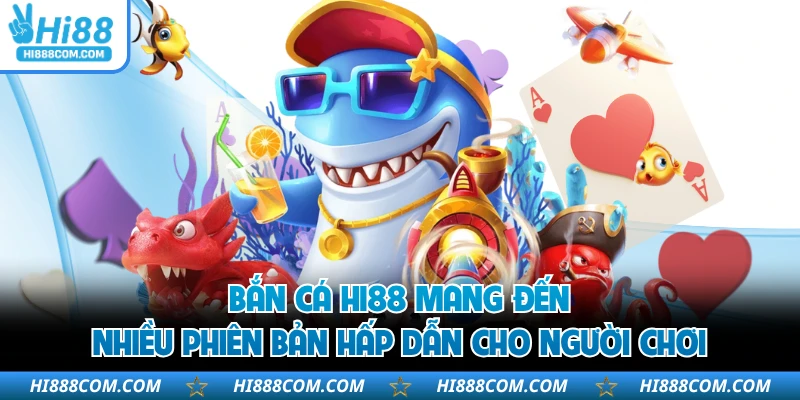 Bắn cá HI88 mang đến nhiều phiên bản hấp dẫn cho người chơi