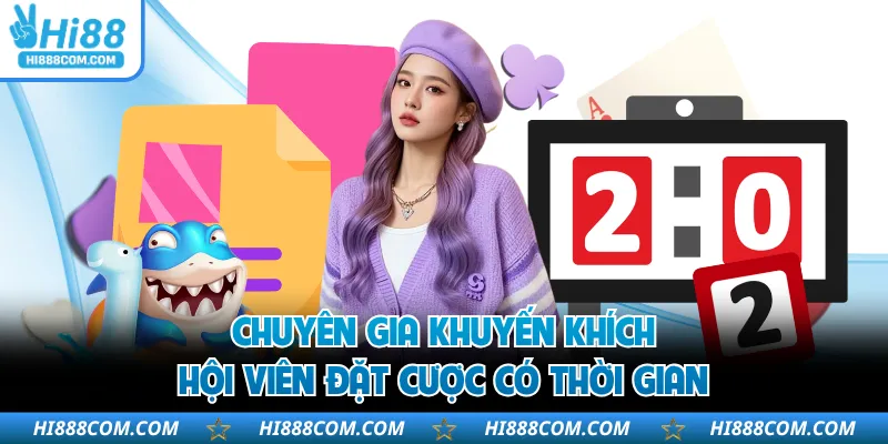 Chuyên gia khuyến khích hội viên đặt cược có thời gian