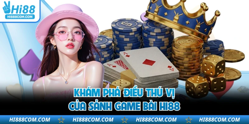 Khám phá điều thú vị của sảnh game bài HI88