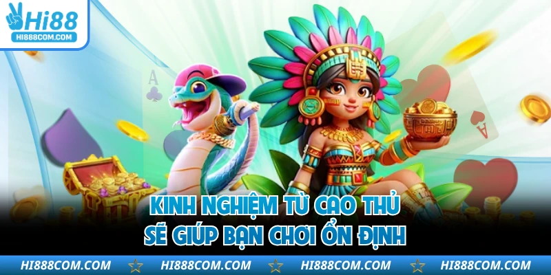 Kinh nghiệm từ cao thủ sẽ giúp bạn chơi ổn định