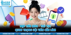 Nạp Tiền HI88 - Thủ Tục Quan Trọng Hội Viên Cần Làm