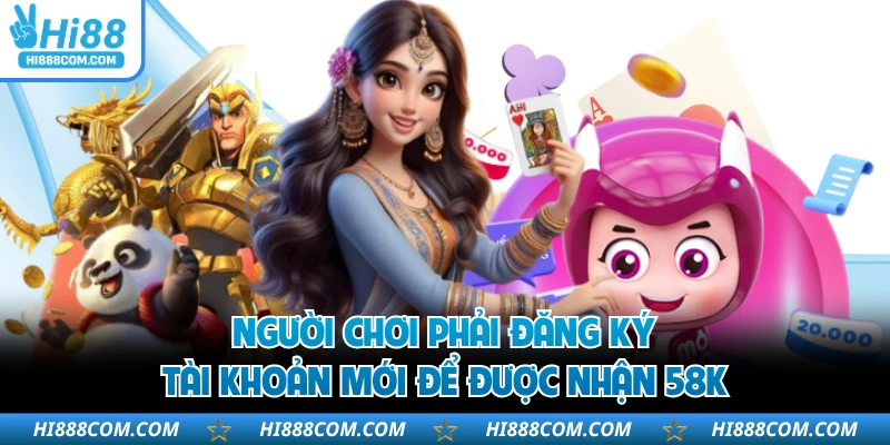 Người chơi phải đăng ký tài khoản mới để được nhận 58K 