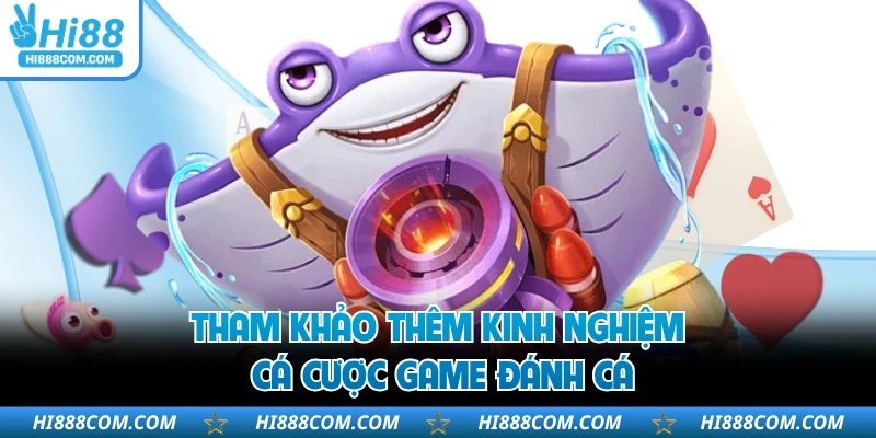 Tham khảo thêm kinh nghiệm cá cược game Đánh Cá