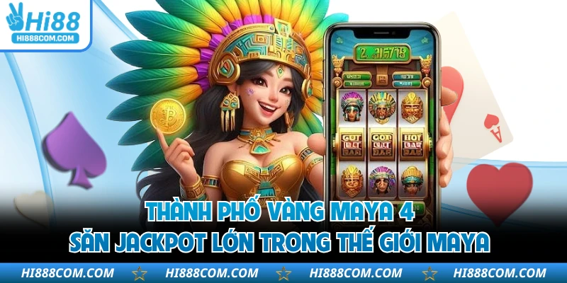 Thành Phố Vàng Maya 4 - Săn Jackpot Lớn Trong Thế Giới Maya