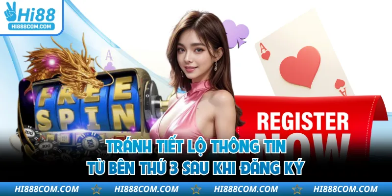 Tránh tiết lộ thông tin từ bên thứ 3 sau khi đăng ký